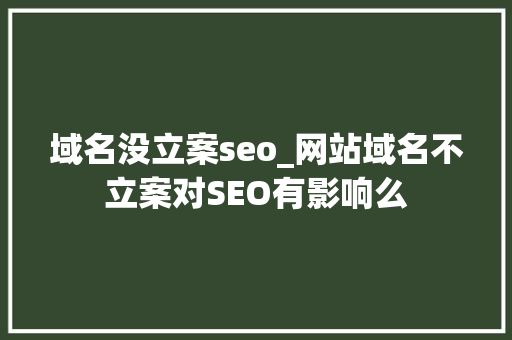 域名没立案seo_网站域名不立案对SEO有影响么 域名没立案seo_网站域名不立案对SEO有影响么 神马SEO