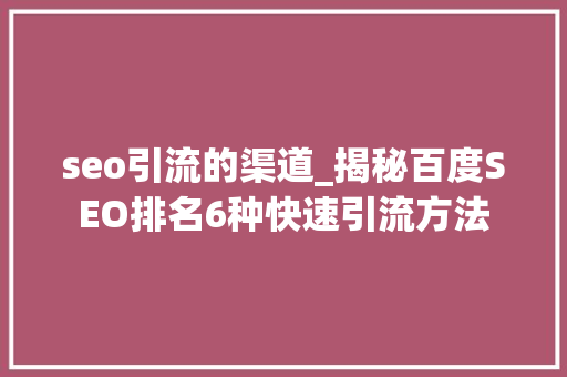seo引流的渠道_揭秘百度SEO排名6种快速引流方法 seo引流的渠道_揭秘百度SEO排名6种快速引流方法 百度SEO
