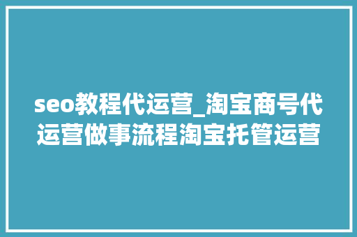 seo教程代运营_淘宝商号代运营做事流程淘宝托管运营 seo教程代运营_淘宝商号代运营做事流程淘宝托管运营 SEO关键词