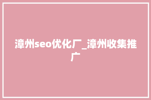 漳州seo优化厂_漳州收集推广 漳州seo优化厂_漳州收集推广 神马SEO