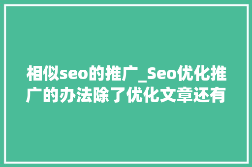 相似seo的推广_Seo优化推广的办法除了优化文章还有哪些 相似seo的推广_Seo优化推广的办法除了优化文章还有哪些 搜狗SEO
