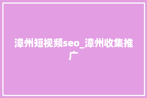 漳州短视频seo_漳州收集推广 漳州短视频seo_漳州收集推广 SEO关键词