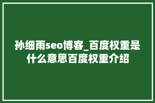 孙细雨seo博客_百度权重是什么意思百度权重介绍 孙细雨seo博客_百度权重是什么意思百度权重介绍 搜狗SEO