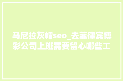 马尼拉灰帽seo_去菲律宾博彩公司上班需要留心哪些工作 搜狗SEO 马尼拉灰帽seo_去菲律宾博彩公司上班需要留心哪些工作 马尼拉灰帽seo_去菲律宾博彩公司上班需要留心哪些工作 搜狗SEO