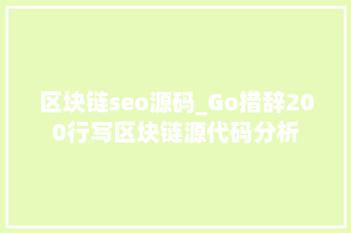 区块链seo源码_Go措辞200行写区块链源代码分析 区块链seo源码_Go措辞200行写区块链源代码分析 搜狗SEO