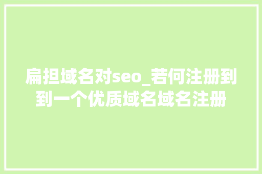 扁担域名对seo_若何注册到到一个优质域名域名注册 扁担域名对seo_若何注册到到一个优质域名域名注册 网站建设公司