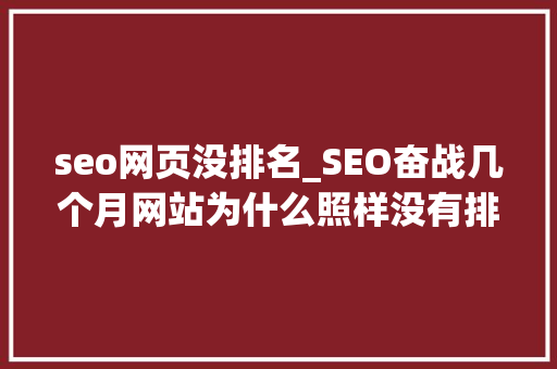seo网页没排名_SEO奋战几个月网站为什么照样没有排名 seo网页没排名_SEO奋战几个月网站为什么照样没有排名 SEO关键词