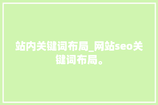 站内关键词布局_网站seo关键词布局。 站内关键词布局_网站seo关键词布局。 SEO关键词