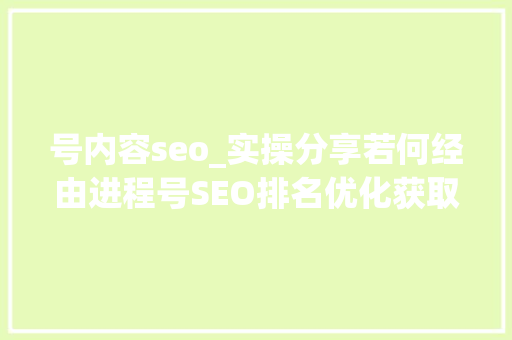 号内容seo_实操分享若何经由进程号SEO排名优化获取精准垂直流量 号内容seo_实操分享若何经由进程号SEO排名优化获取精准垂直流量 神马SEO