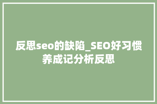 反思seo的缺陷_SEO好习惯养成记分析反思 反思seo的缺陷_SEO好习惯养成记分析反思 神马SEO