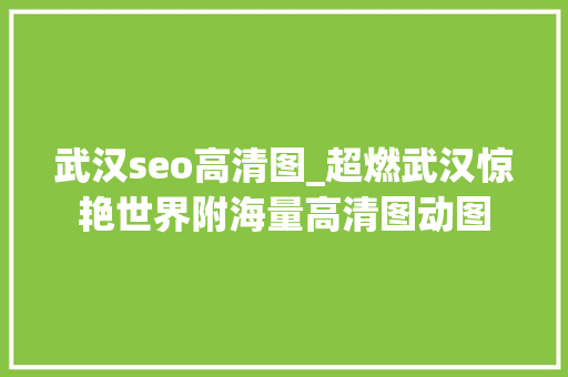 武汉seo高清图_超燃武汉惊艳世界附海量高清图动图 武汉seo高清图_超燃武汉惊艳世界附海量高清图动图 神马SEO