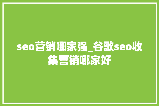 seo营销哪家强_谷歌seo收集营销哪家好 seo营销哪家强_谷歌seo收集营销哪家好 搜狗SEO