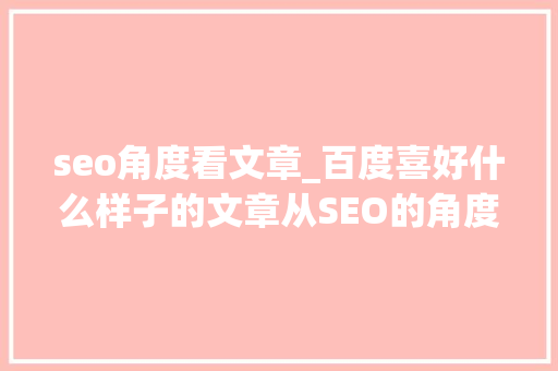 seo角度看文章_百度喜好什么样子的文章从SEO的角度来说一说 seo角度看文章_百度喜好什么样子的文章从SEO的角度来说一说 必应SEO