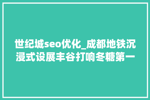 世纪城seo优化_成都地铁沉浸式设展丰谷打响冬糖第一枪
