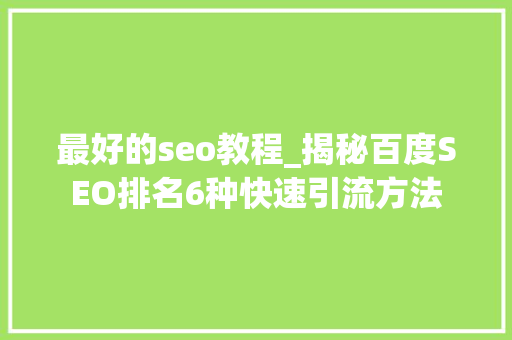 最好的seo教程_揭秘百度SEO排名6种快速引流方法 最好的seo教程_揭秘百度SEO排名6种快速引流方法 百度SEO