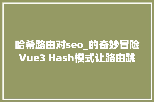哈希路由对seo_的奇妙冒险Vue3 Hash模式让路由跳舞却让SEO犯难 哈希路由对seo_的奇妙冒险Vue3 Hash模式让路由跳舞却让SEO犯难 百度SEO