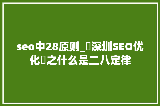 seo中28原则_⎛深圳SEO优化⎞之什么是二八定律 seo中28原则_⎛深圳SEO优化⎞之什么是二八定律 百度SEO