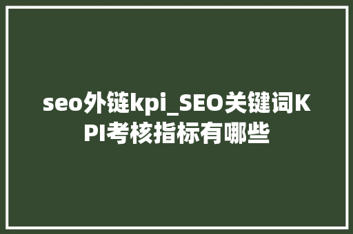seo外链kpi_SEO关键词KPI考核指标有哪些 seo外链kpi_SEO关键词KPI考核指标有哪些 搜狗SEO