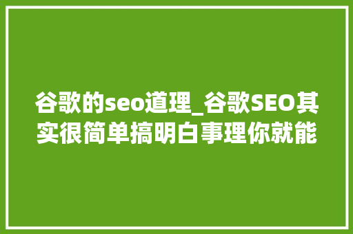 谷歌的seo道理_谷歌SEO其实很简单搞明白事理你就能搞定它 谷歌的seo道理_谷歌SEO其实很简单搞明白事理你就能搞定它 必应SEO