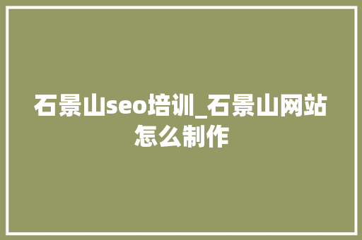 石景山seo培训_石景山网站怎么制作 石景山seo培训_石景山网站怎么制作 搜狗SEO
