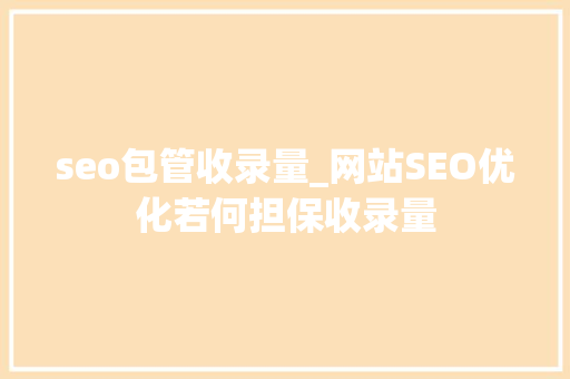 seo包管收录量_网站SEO优化若何担保收录量 seo包管收录量_网站SEO优化若何担保收录量 百度SEO