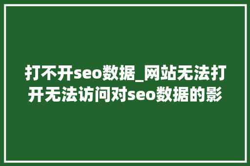 打不开seo数据_网站无法打开无法访问对seo数据的影响和解决办法 打不开seo数据_网站无法打开无法访问对seo数据的影响和解决办法 必应SEO