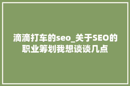 滴滴打车的seo_关于SEO的职业筹划我想谈谈几点 滴滴打车的seo_关于SEO的职业筹划我想谈谈几点 搜狗SEO