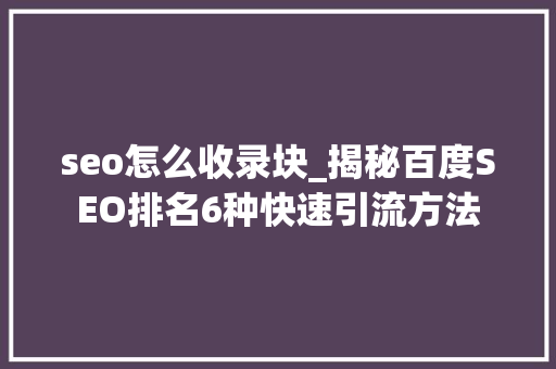 seo怎么收录块_揭秘百度SEO排名6种快速引流方法 seo怎么收录块_揭秘百度SEO排名6种快速引流方法 必应SEO
