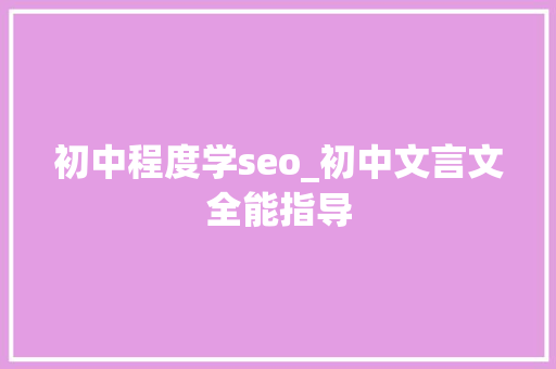 初中程度学seo_初中文言文全能指导 初中程度学seo_初中文言文全能指导 必应SEO