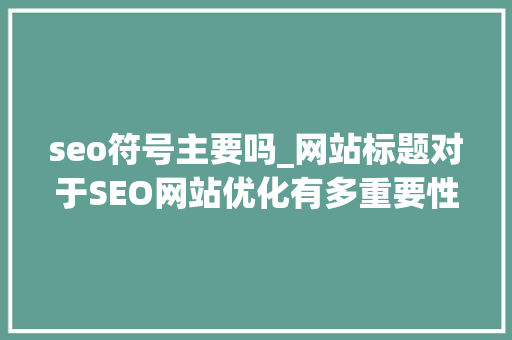 seo符号主要吗_网站标题对于SEO网站优化有多重要性你可能还不知道 seo符号主要吗_网站标题对于SEO网站优化有多重要性你可能还不知道 神马SEO