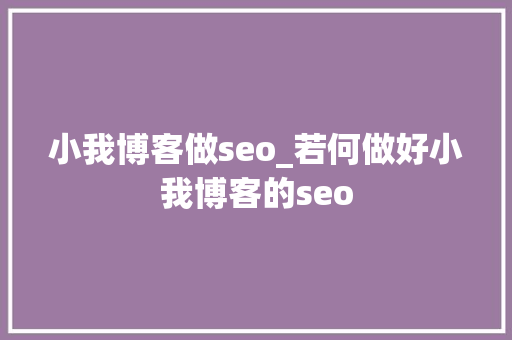 小我博客做seo_若何做好小我博客的seo 小我博客做seo_若何做好小我博客的seo 神马SEO