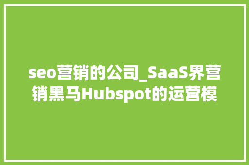 seo营销的公司_SaaS界营销黑马Hubspot的运营模式 seo营销的公司_SaaS界营销黑马Hubspot的运营模式 SEO关键词