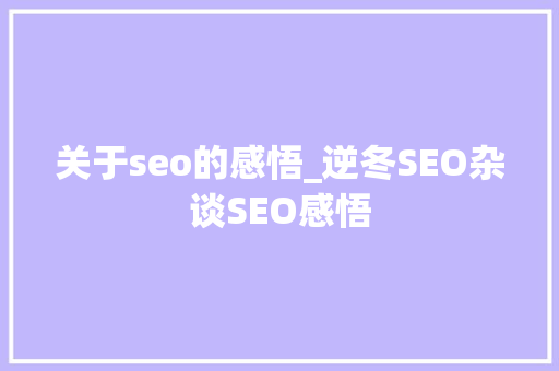 关于seo的感悟_逆冬SEO杂谈SEO感悟 关于seo的感悟_逆冬SEO杂谈SEO感悟 神马SEO