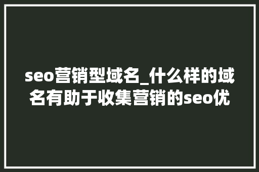 seo营销型域名_什么样的域名有助于收集营销的seo优化 上海添力 seo营销型域名_什么样的域名有助于收集营销的seo优化 上海添力 百度SEO