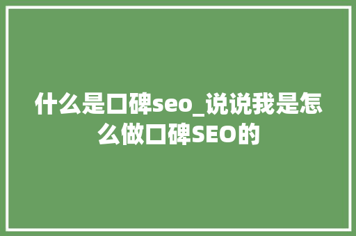 什么是口碑seo_说说我是怎么做口碑SEO的