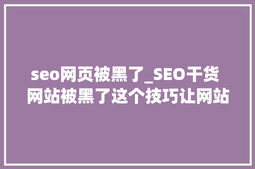 seo网页被黑了_SEO干货 网站被黑了这个技巧让网站起去世回生 seo网页被黑了_SEO干货 网站被黑了这个技巧让网站起去世回生 搜狗SEO