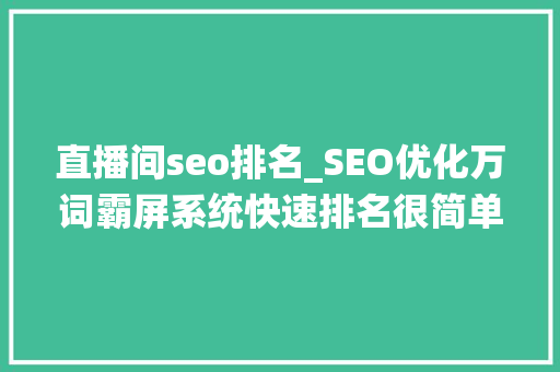 直播间seo排名_SEO优化万词霸屏系统快速排名很简单 直播间seo排名_SEO优化万词霸屏系统快速排名很简单 搜狗SEO
