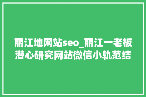 丽江地网站seo_丽江一老板潜心研究网站微信小轨范结果公司倒闭了 丽江地网站seo_丽江一老板潜心研究网站微信小轨范结果公司倒闭了 SEO关键词