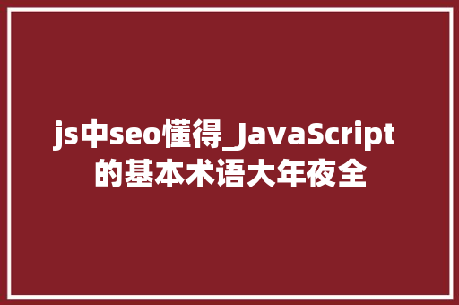 js中seo懂得_JavaScript 的基本术语大年夜全