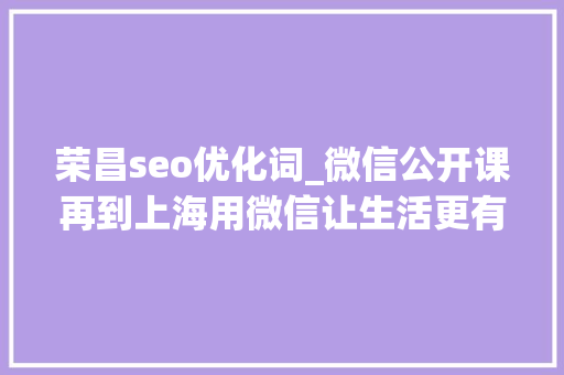 荣昌seo优化词_微信公开课再到上海用微信让生活更有范儿 荣昌seo优化词_微信公开课再到上海用微信让生活更有范儿 神马SEO