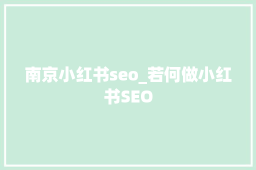 南京小红书seo_若何做小红书SEO 南京小红书seo_若何做小红书SEO 必应SEO