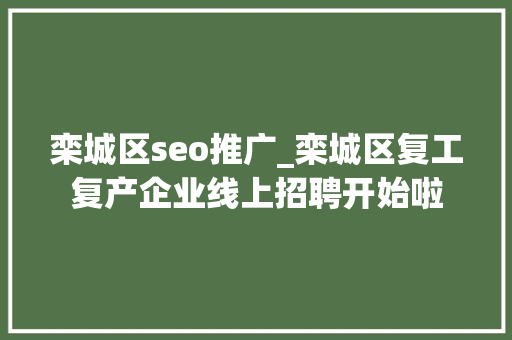 栾城区seo推广_栾城区复工复产企业线上招聘开始啦 SEO关键词 栾城区seo推广_栾城区复工复产企业线上招聘开始啦 栾城区seo推广_栾城区复工复产企业线上招聘开始啦 SEO关键词