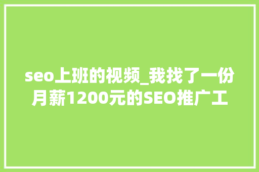 seo上班的视频_我找了一份月薪1200元的SEO推广工作 seo上班的视频_我找了一份月薪1200元的SEO推广工作 网站建设公司