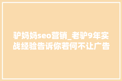 驴妈妈seo营销_老驴9年实战经验告诉你若何不让广告费取水漂 驴妈妈seo营销_老驴9年实战经验告诉你若何不让广告费取水漂 搜狗SEO