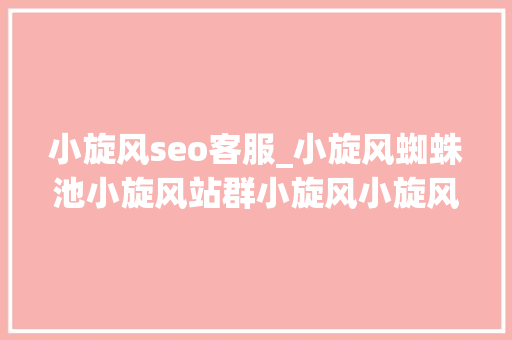 小旋风seo客服_小旋风蜘蛛池小旋风站群小旋风小旋风蜘蛛池搭建方法 小旋风seo客服_小旋风蜘蛛池小旋风站群小旋风小旋风蜘蛛池搭建方法 SEO关键词