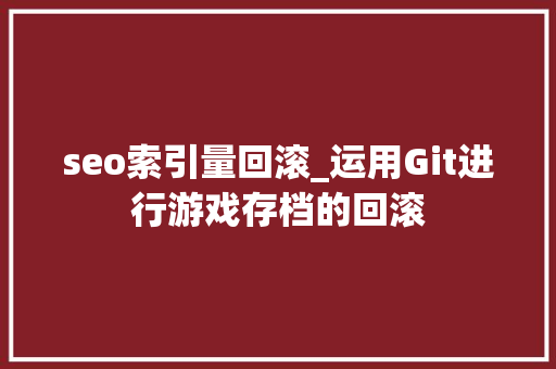seo索引量回滚_运用Git进行游戏存档的回滚