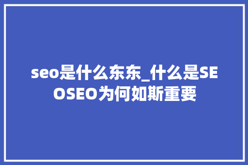 seo是什么东东_什么是SEOSEO为何如斯重要 seo是什么东东_什么是SEOSEO为何如斯重要 神马SEO