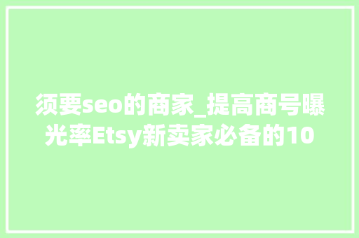须要seo的商家_提高商号曝光率Etsy新卖家必备的10个SEO对象