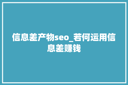 信息差产物seo_若何运用信息差赚钱 信息差产物seo_若何运用信息差赚钱 SEO关键词