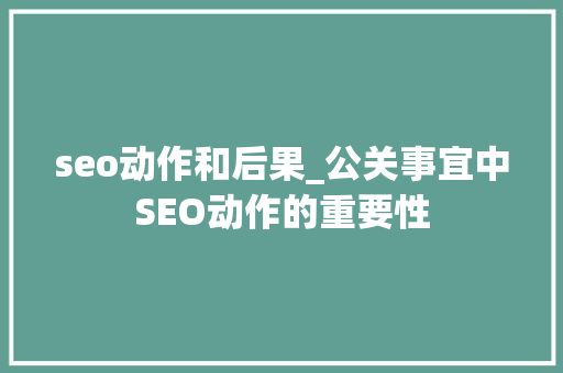 seo动作和后果_公关事宜中SEO动作的重要性 seo动作和后果_公关事宜中SEO动作的重要性 必应SEO